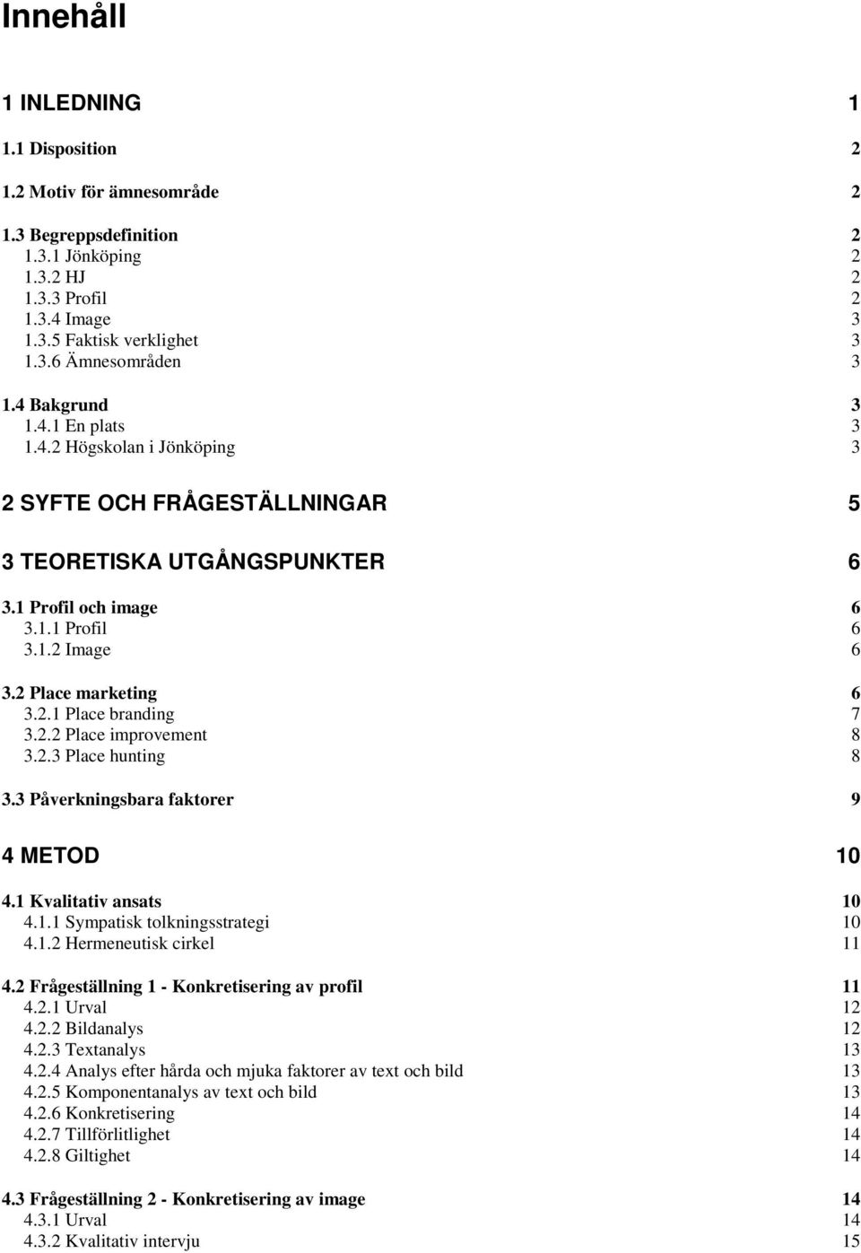 2.2 Place improvement 8 3.2.3 Place hunting 8 3.3 Påverkningsbara faktorer 9 4 METOD 10 4.1 Kvalitativ ansats 10 4.1.1 Sympatisk tolkningsstrategi 10 4.1.2 Hermeneutisk cirkel 11 4.