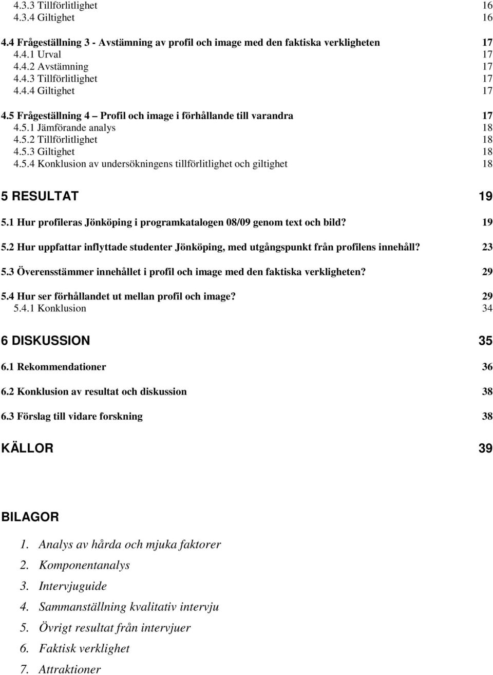 1 Hur profileras Jönköping i programkatalogen 08/09 genom text och bild? 19 5.2 Hur uppfattar inflyttade studenter Jönköping, med utgångspunkt från profilens innehåll? 23 5.