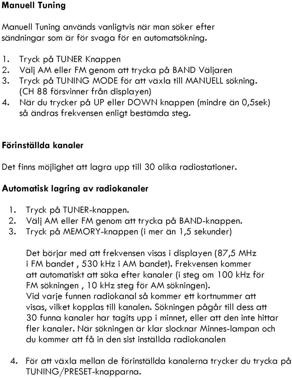 När du trycker på UP eller DOWN knappen (mindre än 0,5sek) så ändras frekvensen enligt bestämda steg. Förinställda kanaler Det finns möjlighet att lagra upp till 30 olika radiostationer.