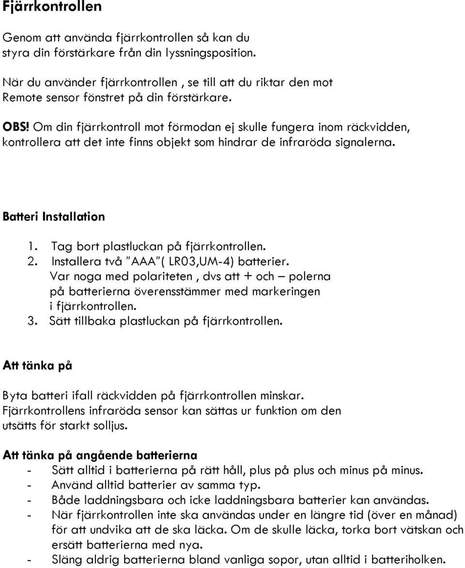 Om din fjärrkontroll mot förmodan ej skulle fungera inom räckvidden, kontrollera att det inte finns objekt som hindrar de infraröda signalerna. Batteri Installation 1.