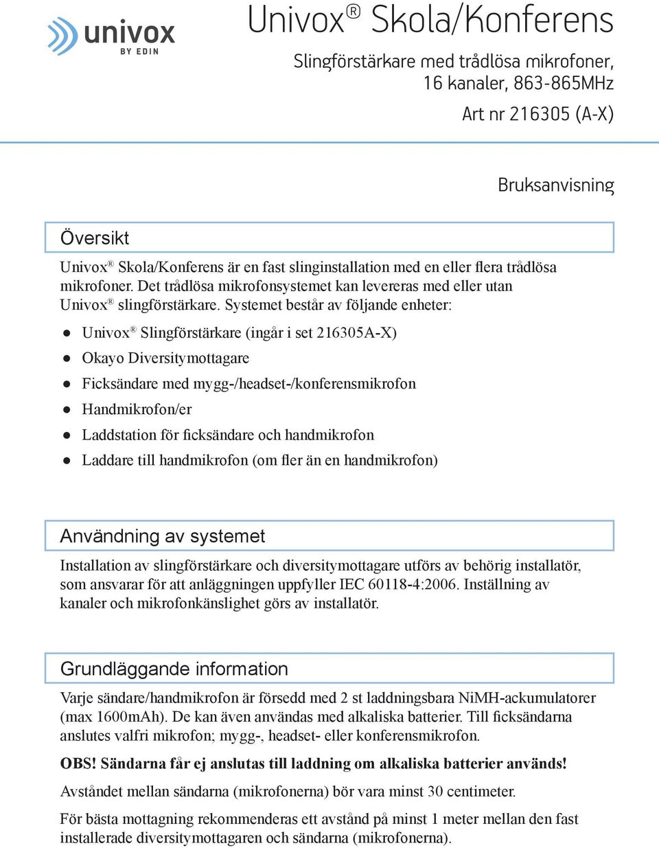 Systemet består av följande enheter: Univox Slingförstärkare (ingår i set 216305A-X) Okayo Diversitymottagare Ficksändare med mygg-/headset-/konferensmikrofon Handmikrofon/er Laddstation för