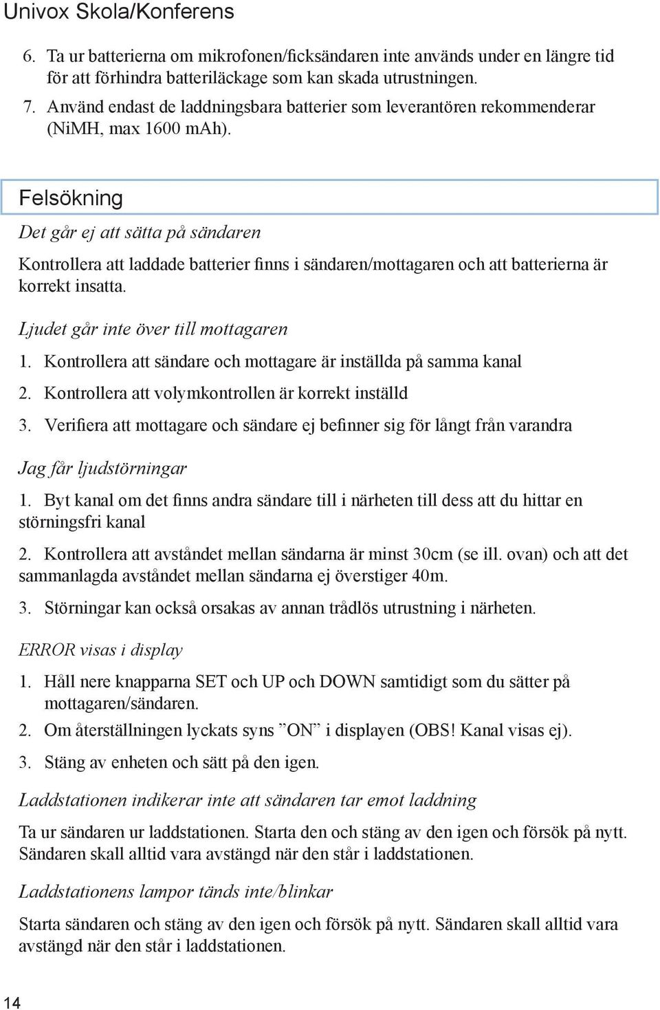 Felsökning Det går ej att sätta på sändaren Kontrollera att laddade batterier finns i sändaren/mottagaren och att batterierna är korrekt insatta. Ljudet går inte över till mottagaren 1.