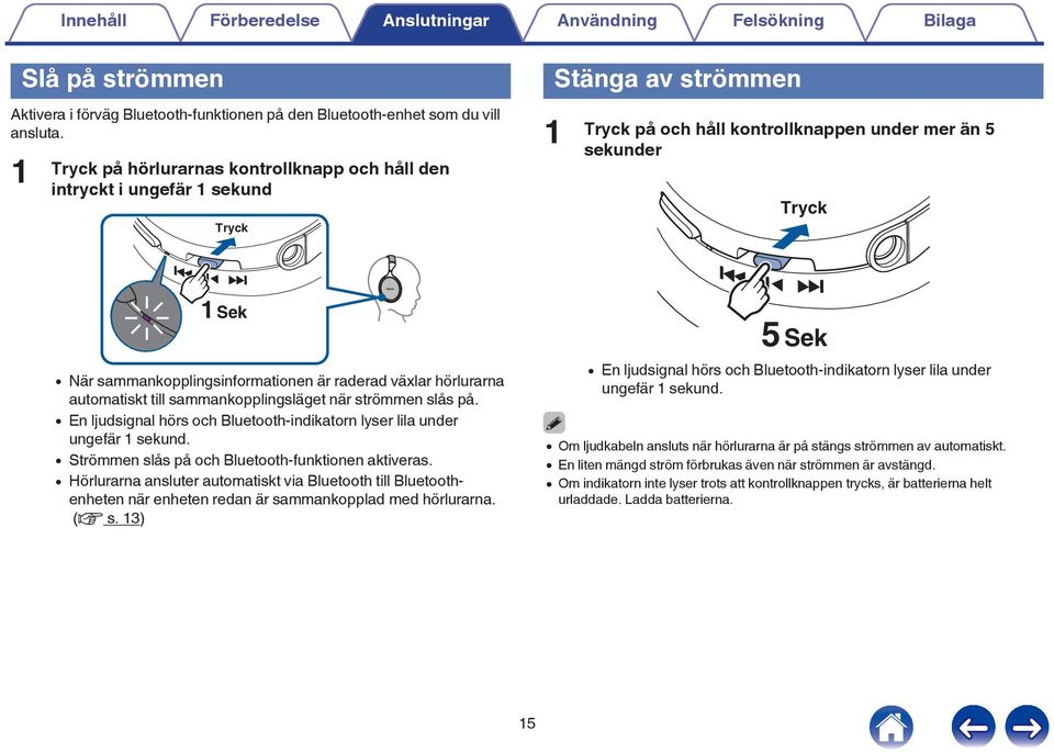 på 0 En ljudsignal hörs och Bluetooth-indikatorn lyser lila under ungefär 1 sekund 0 Strömmen slås på och Bluetooth-funktionen aktiveras 0 Hörlurarna ansluter automatiskt via Bluetooth till