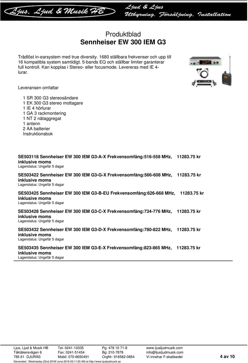 Leveransen omfattar 1 SR 300 G3 stereosändare 1 EK 300 G3 stereo mottagare 1 IE 4 hörlurar 1 GA 3 rackmontering 1 NT 2 nätaggregat 1 antenn 2 AA batterier Instruktionsbok SE503118 Sennheiser EW 300