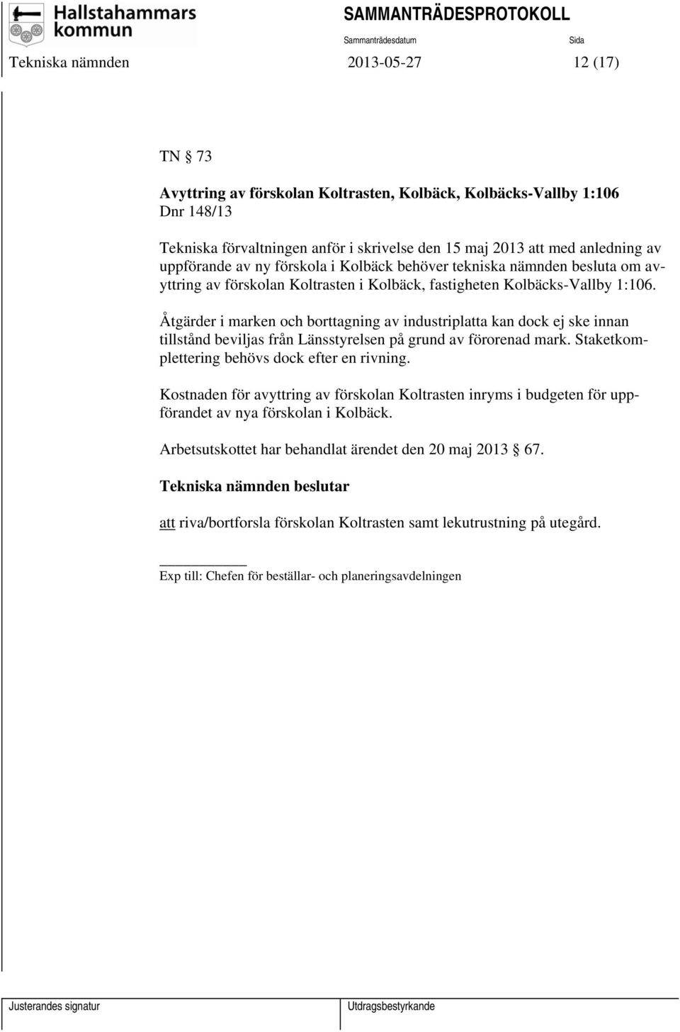 Åtgärder i marken och borttagning av industriplatta kan dock ej ske innan tillstånd beviljas från Länsstyrelsen på grund av förorenad mark. Staketkomplettering behövs dock efter en rivning.