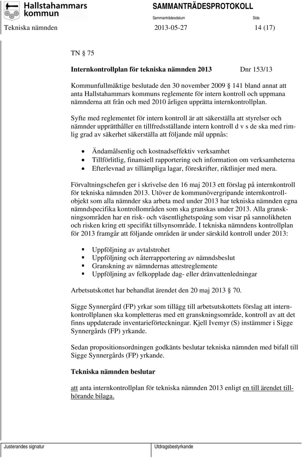 Syfte med reglementet för intern kontroll är att säkerställa att styrelser och nämnder upprätthåller en tillfredsställande intern kontroll d v s de ska med rimlig grad av säkerhet säkerställa att