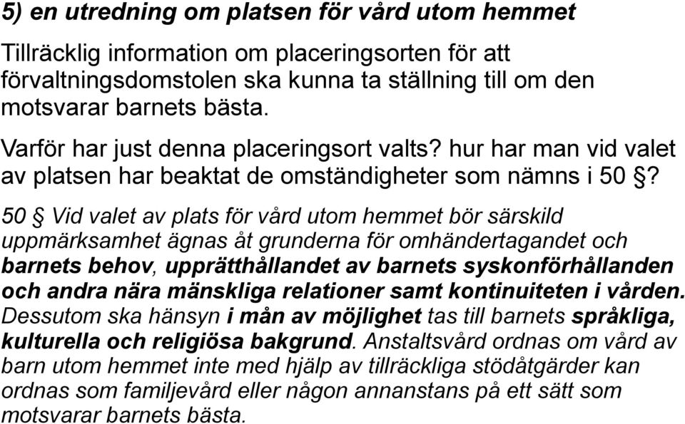 50 Vid valet av plats för vård utom hemmet bör särskild uppmärksamhet ägnas åt grunderna för omhändertagandet och barnets behov, upprätthållandet av barnets syskonförhållanden och andra nära