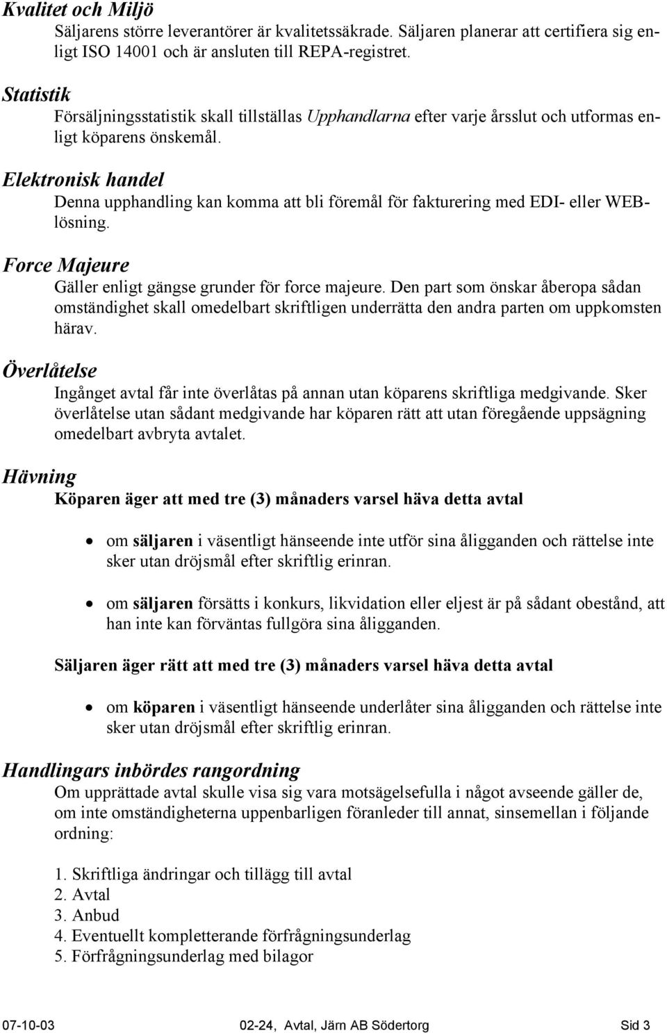 Elektronisk handel Denna upphandling kan komma att bli föremål för fakturering med EDI- eller WEBlösning. Force Majeure Gäller enligt gängse grunder för force majeure.