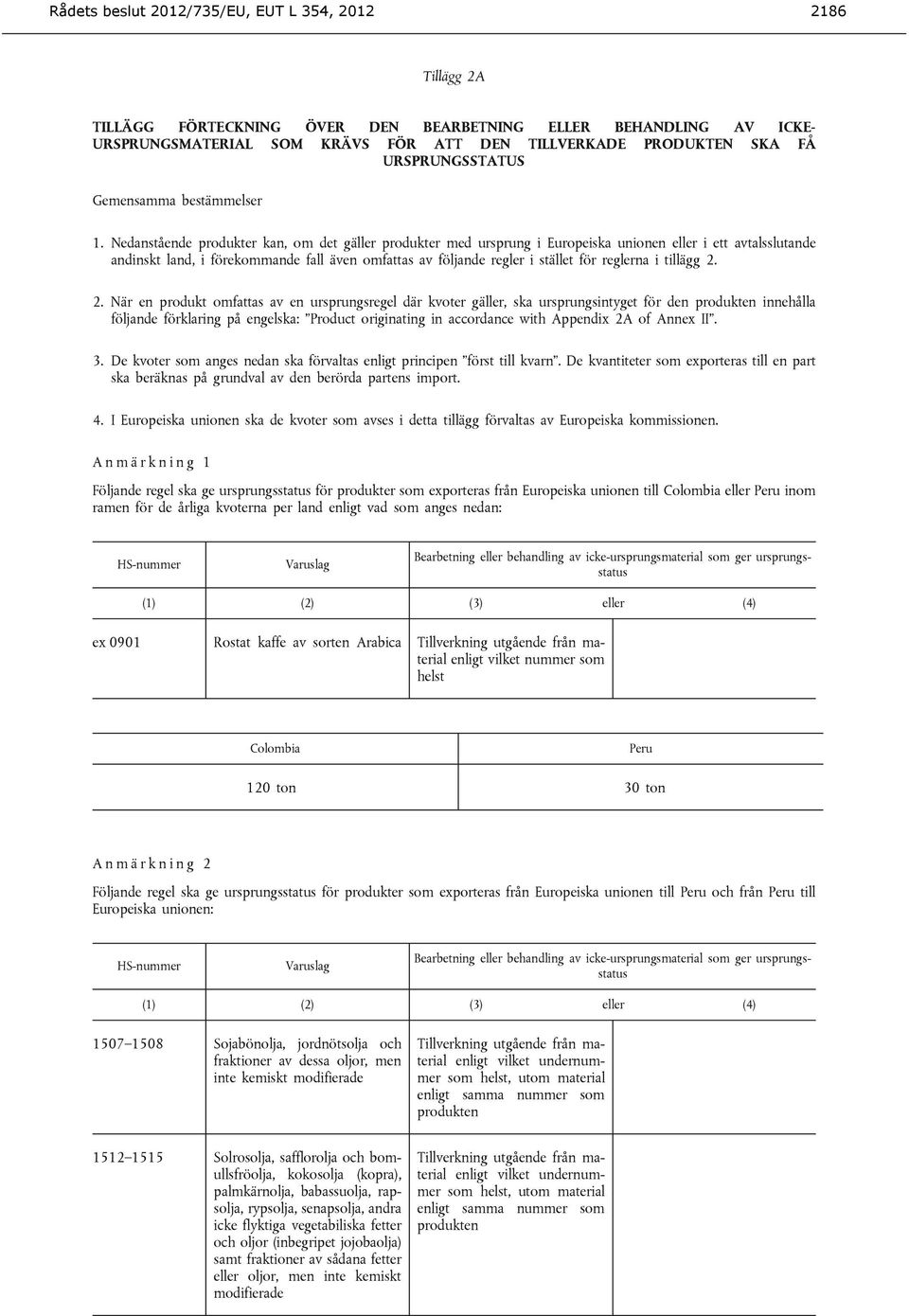 Nedanstående produkter kan, om det gäller produkter med ursprung i Europeiska unionen eller i ett avtalsslutande andinskt land, i förekommande fall även omfattas av följande regler i stället för