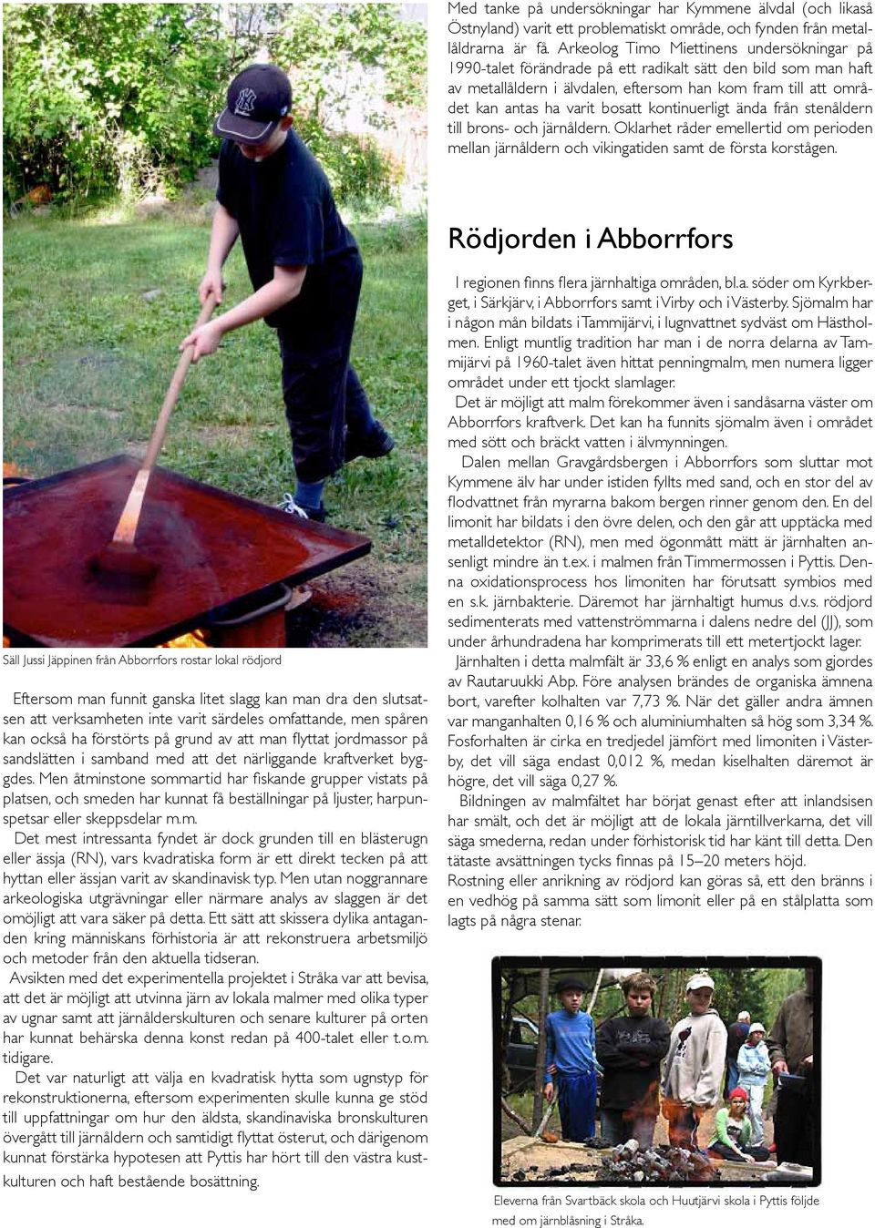 bosatt kontinuerligt ända från stenåldern till brons- och järnåldern. Oklarhet råder emellertid om perioden mellan järnåldern och vikingatiden samt de första korstågen.