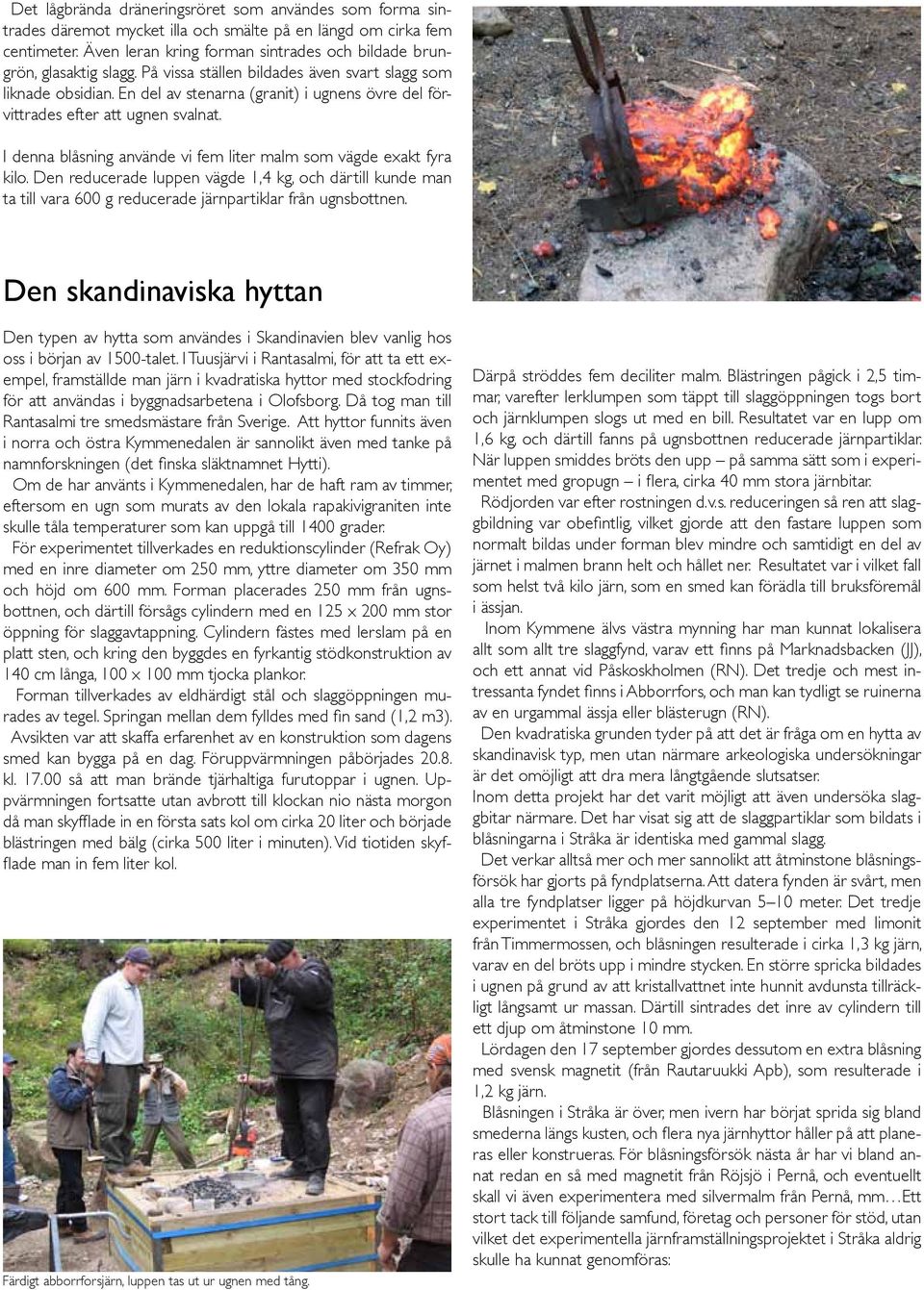 En del av stenarna (granit) i ugnens övre del förvittrades efter att ugnen svalnat. I denna blåsning använde vi fem liter malm som vägde exakt fyra kilo.