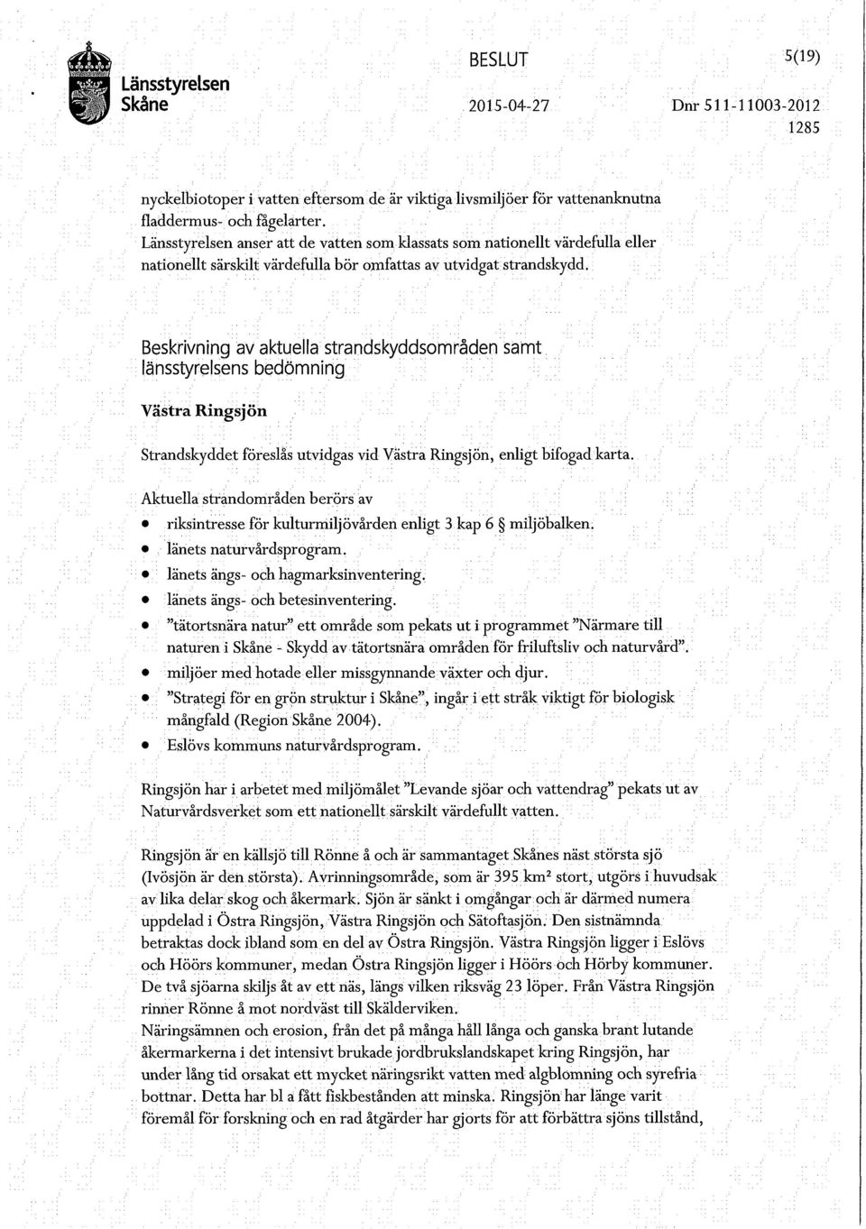 Beskrivning av aktuella strandskyddsområden samt länsstyrelsens bedömning Västra Ringsjön Strandskyddet föreslås utvidgas vid Västra Ringsjön, enligt bifogad karta.