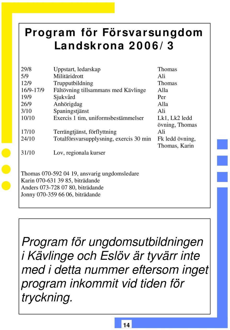 Totalförsvarsupplysning, exercis 30 min Fk ledd övning, Thomas, Karin 31/10 Lov, regionala kurser Thomas 070-592 04 19, ansvarig ungdomsledare Karin 070-631 39 85, biträdande Anders