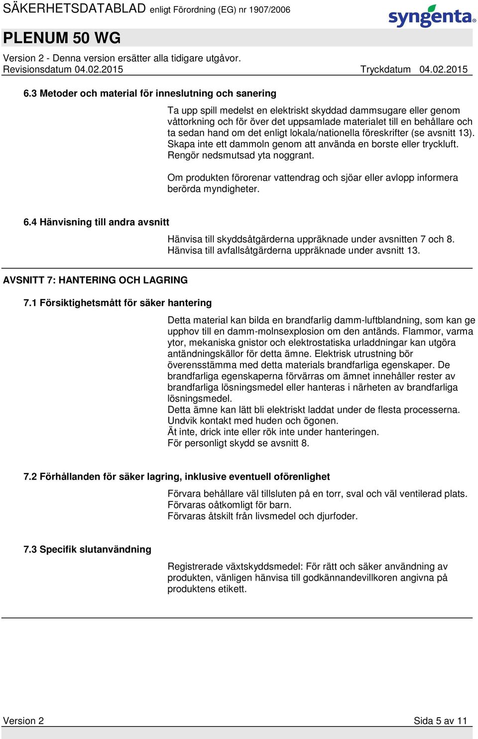 Om produkten förorenar vattendrag och sjöar eller avlopp informera berörda myndigheter. 6.4 Hänvisning till andra avsnitt Hänvisa till skyddsåtgärderna uppräknade under avsnitten 7 och 8.