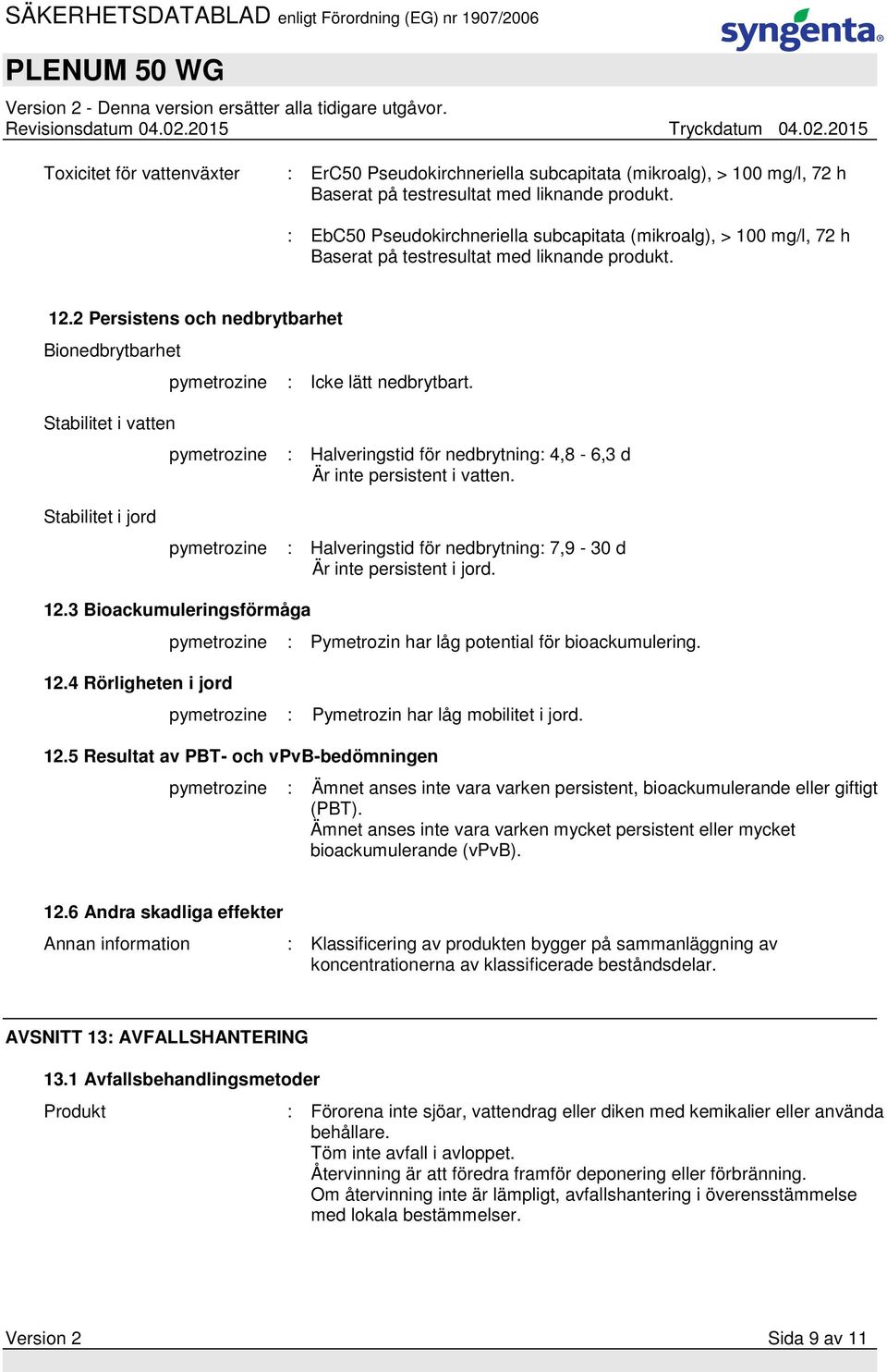 2 Persistens och nedbrytbarhet Bionedbrytbarhet Stabilitet i vatten pymetrozine : Icke lätt nedbrytbart. pymetrozine : Halveringstid för nedbrytning: 4,8-6,3 d Är inte persistent i vatten.