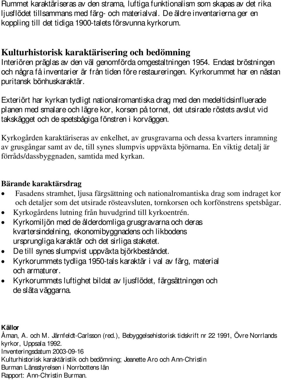 Endast bröstningen och några få inventarier är från tiden före restaureringen. Kyrkorummet har en nästan puritansk bönhuskaraktär.