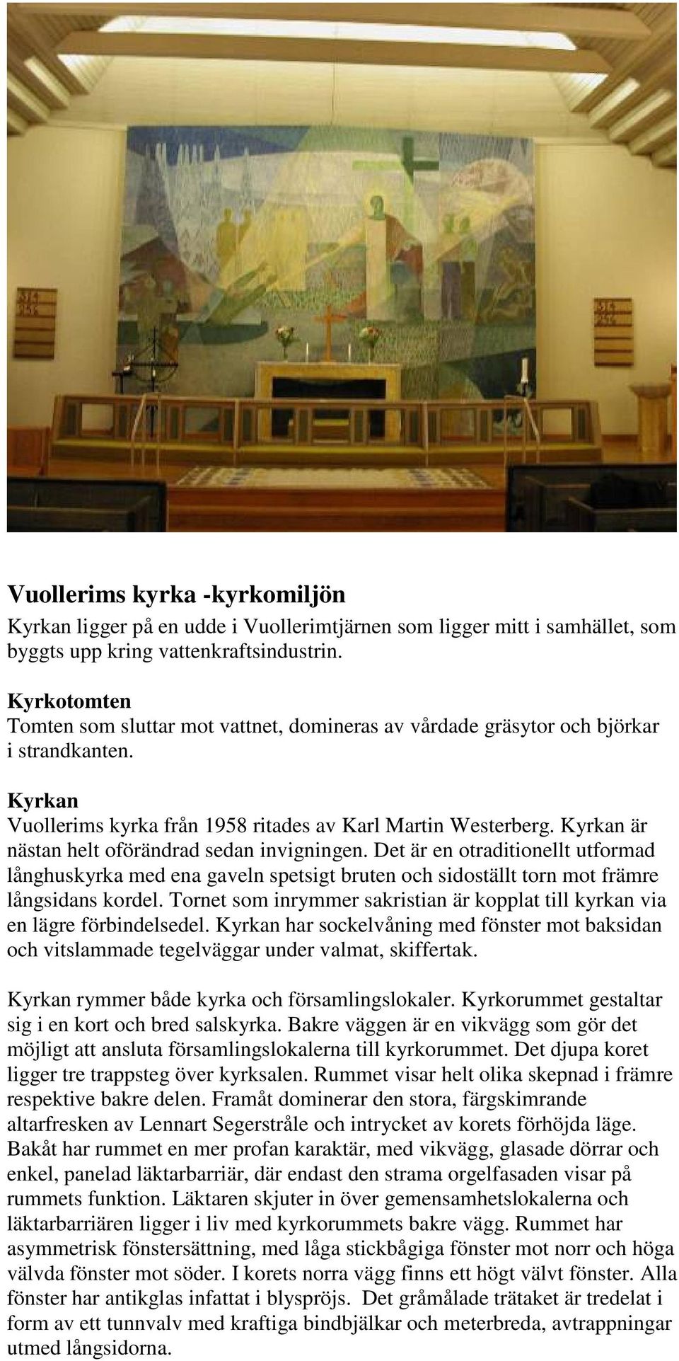 Kyrkan är nästan helt oförändrad sedan invigningen. Det är en otraditionellt utformad långhuskyrka med ena gaveln spetsigt bruten och sidoställt torn mot främre långsidans kordel.