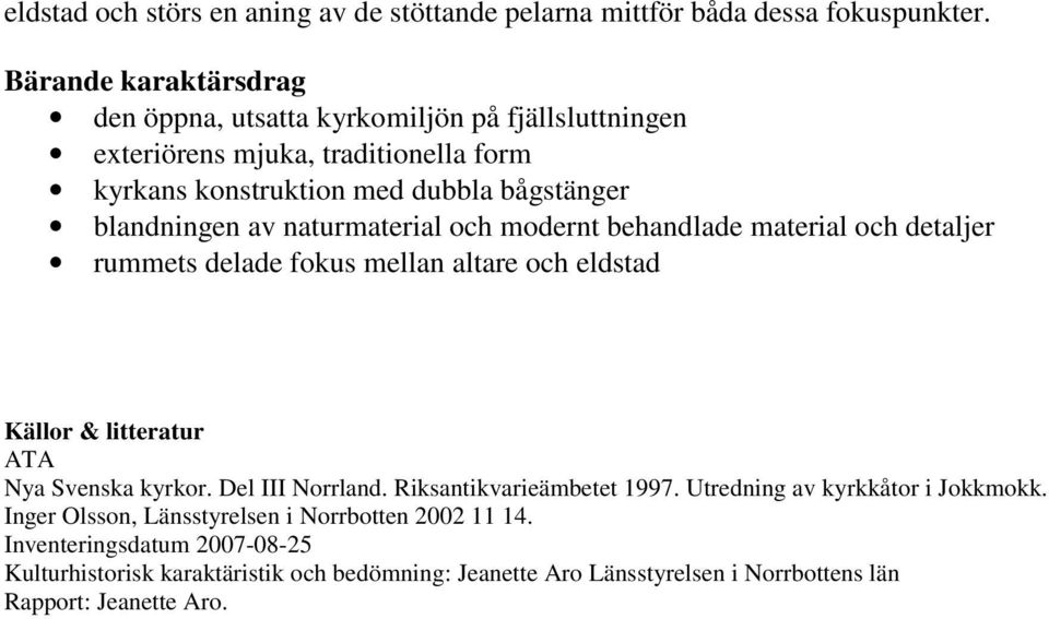 naturmaterial och modernt behandlade material och detaljer rummets delade fokus mellan altare och eldstad Källor & litteratur ATA Nya Svenska kyrkor. Del III Norrland.