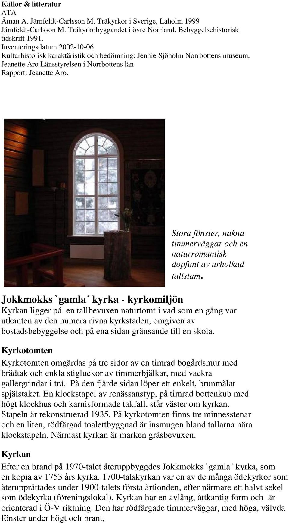 Stora fönster, nakna timmerväggar och en naturromantisk dopfunt av urholkad tallstam.