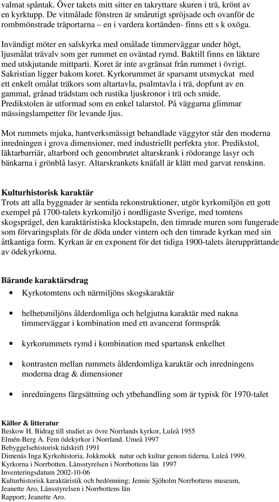 Invändigt möter en salskyrka med omålade timmerväggar under högt, ljusmålat trävalv som ger rummet en oväntad rymd. Baktill finns en läktare med utskjutande mittparti.