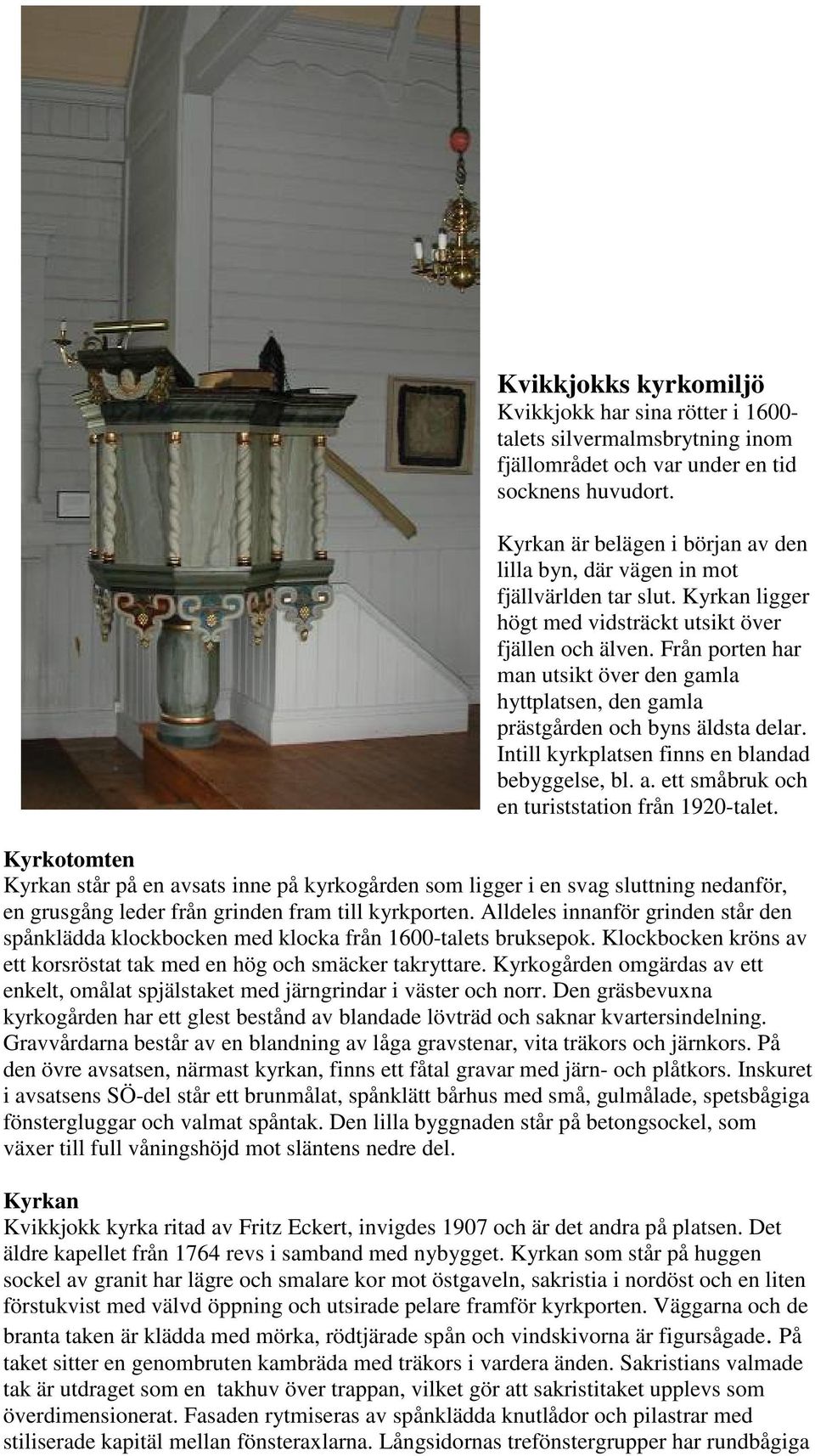 Från porten har man utsikt över den gamla hyttplatsen, den gamla prästgården och byns äldsta delar. Intill kyrkplatsen finns en blandad bebyggelse, bl. a.