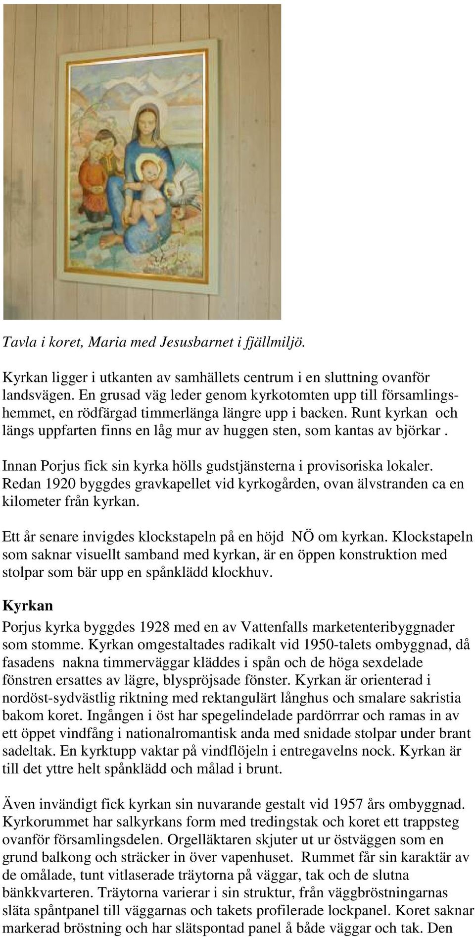 Innan Porjus fick sin kyrka hölls gudstjänsterna i provisoriska lokaler. Redan 1920 byggdes gravkapellet vid kyrkogården, ovan älvstranden ca en kilometer från kyrkan.