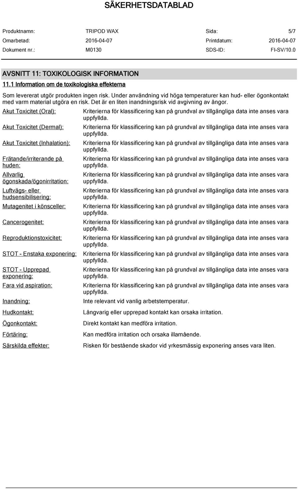 Akut Toxicitet (Oral): Akut Toxicitet (Dermal): Akut Toxicitet (Inhalation): Frätande/irriterande på huden: Allvarlig ögonskada/ögonirritation: Luftvägs- eller hudsensibilisering: Mutagenitet i