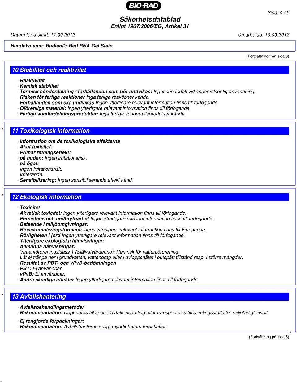 Förhållanden som ska undvikas Oförenliga material: Farliga sönderdelningsprodukter: Inga farliga sönderfallsprodukter kända.