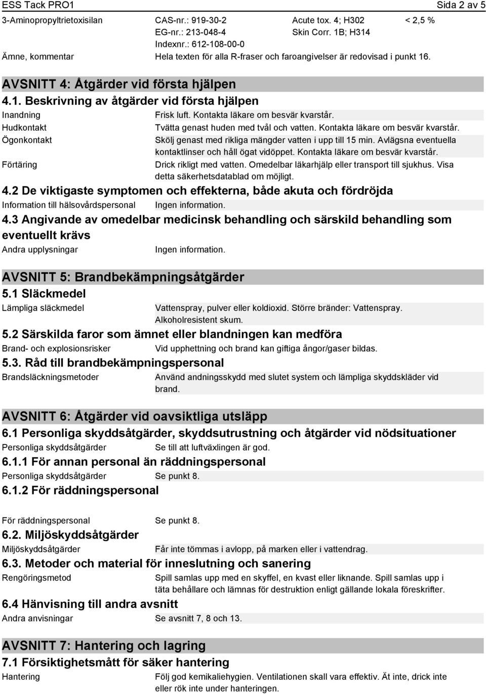 Kontakta läkare om besvär kvarstår. Hudkontakt Tvätta genast huden med tvål och vatten. Kontakta läkare om besvär kvarstår.