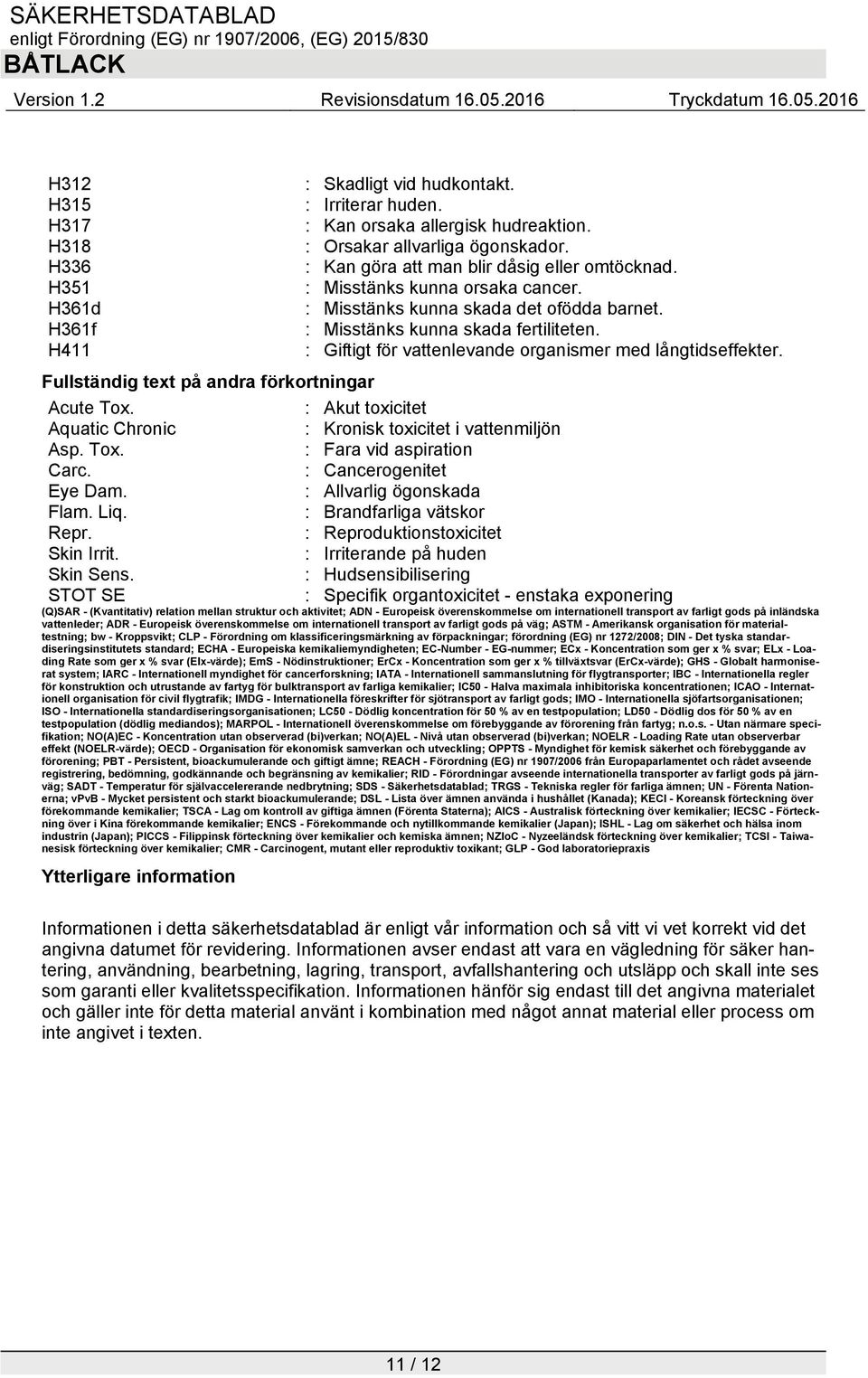 Fullständig text på andra förkortningar Acute Tox. : Akut toxicitet Aquatic Chronic : Kronisk toxicitet i vattenmiljön Asp. Tox. : Fara vid aspiration Carc. : Cancerogenitet Eye Dam.