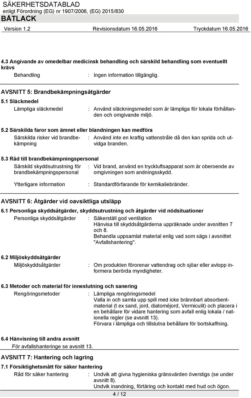2 Särskilda faror som ämnet eller blandningen kan medföra Särskilda risker vid brandbekämpning : Använd inte en kraftig vattenstråle då den kan sprida och utvidga branden. 5.