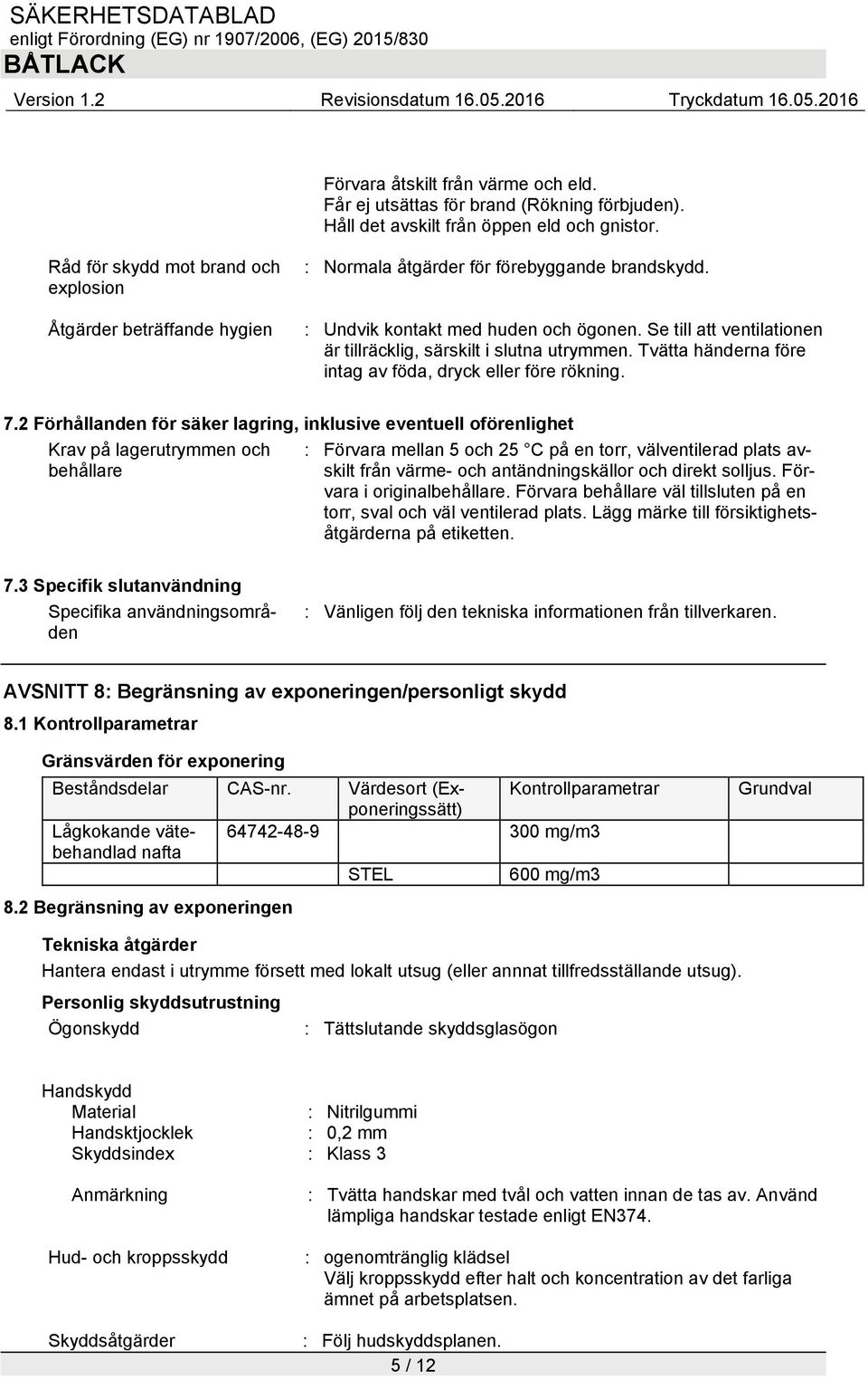 Se till att ventilationen är tillräcklig, särskilt i slutna utrymmen. Tvätta händerna före intag av föda, dryck eller före rökning. 7.