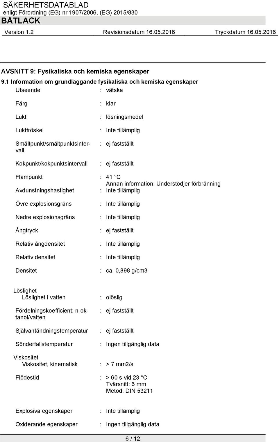 tillämplig : ej fastställt : ej fastställt Flampunkt : 41 C Annan information: Understödjer förbränning Avdunstningshastighet : Inte tillämplig Övre explosionsgräns Nedre explosionsgräns Ångtryck