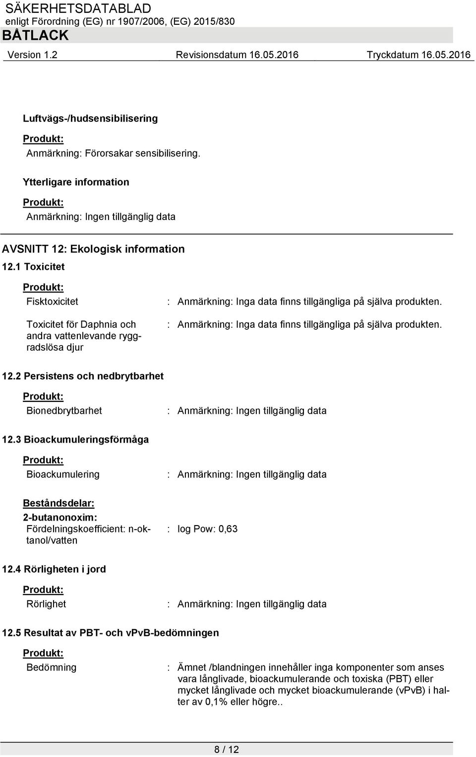 : Anmärkning: Inga data finns tillgängliga på själva produkten. 12.2 Persistens och nedbrytbarhet Bionedbrytbarhet : Anmärkning: Ingen tillgänglig data 12.