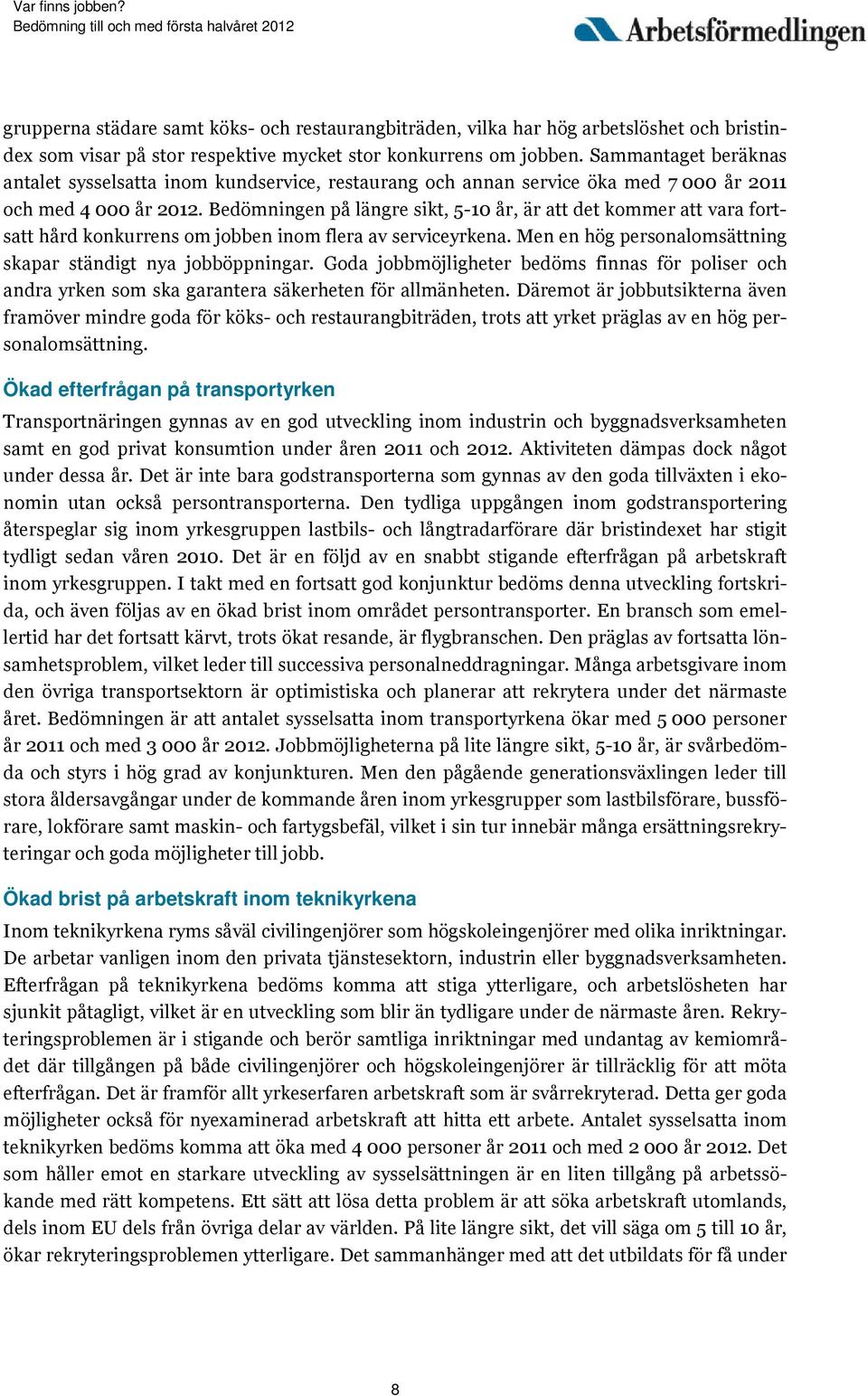 Bedömningen på längre sikt, 5-10 år, är att det kommer att vara fortsatt hård konkurrens om jobben inom flera av serviceyrkena. Men en hög personalomsättning skapar ständigt nya jobböppningar.