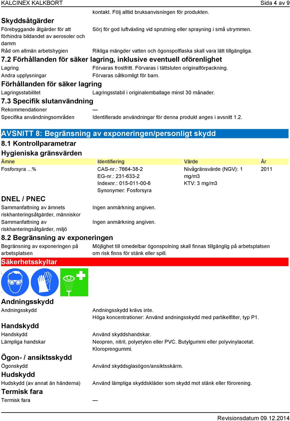 2 Förhållanden för säker lagring, inklusive eventuell oförenlighet Lagring Förvaras frostfritt. Förvaras i tättsluten originalförpackning. Andra upplysningar Förvaras oåtkomligt för barn.