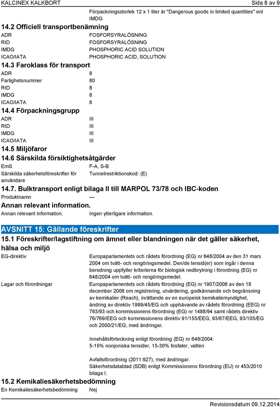 4 Förpackningsgrupp ADR III RID IMDG ICAO/IATA Förpackningsstorlek 12 x 1 liter är "Dangerous goods in limited quantities" enl IMDG III III III 14.5 Miljöfaror 14.