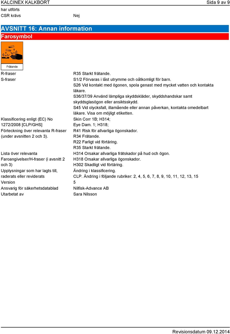 Lista över relevanta Faroangivelser/H-fraser (i avsnitt 2 och 3) Upplysningar som har lagts till, raderats eller reviderats Version 5 Ansvarig för säkerhetsdatablad Nilfisk-Advance AB Utarbetat av