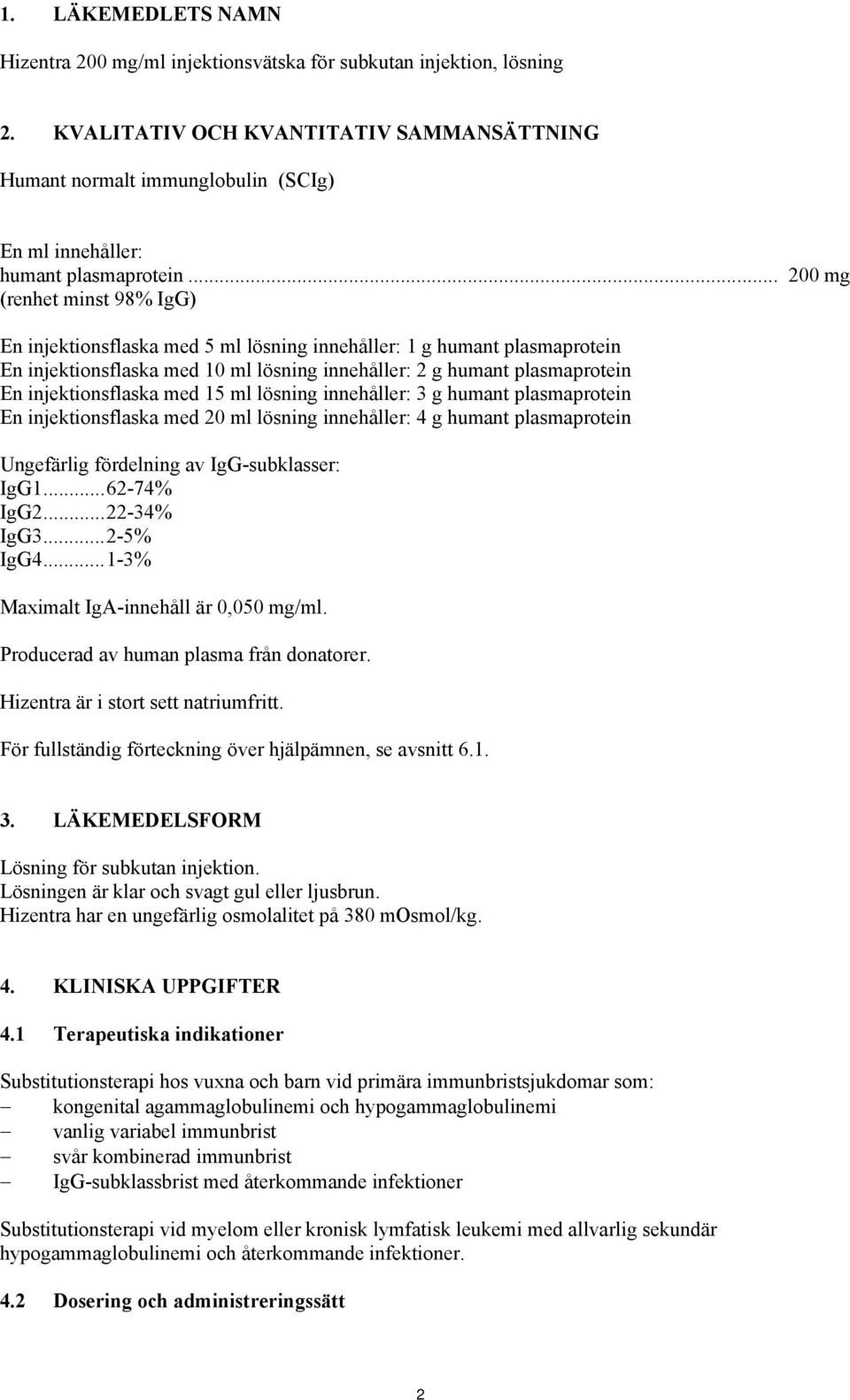 .. 200 mg (renhet minst 98% IgG) En injektionsflaska med 5 ml lösning innehåller: 1 g humant plasmaprotein En injektionsflaska med 10 ml lösning innehåller: 2 g humant plasmaprotein En
