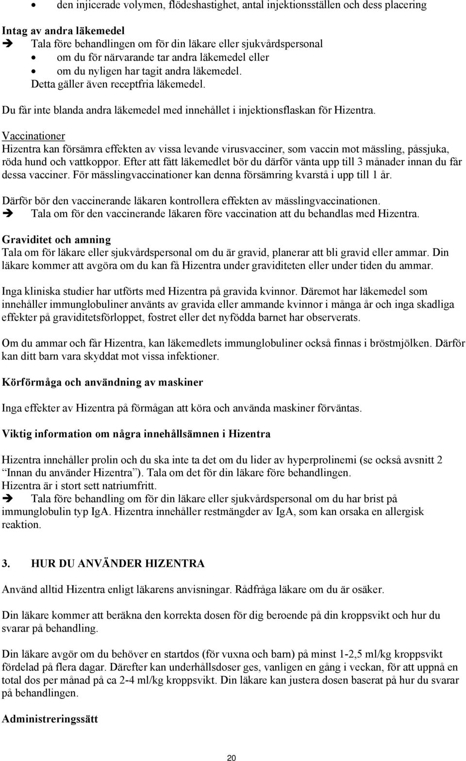 Vaccinationer Hizentra kan försämra effekten av vissa levande virusvacciner, som vaccin mot mässling, påssjuka, röda hund och vattkoppor.