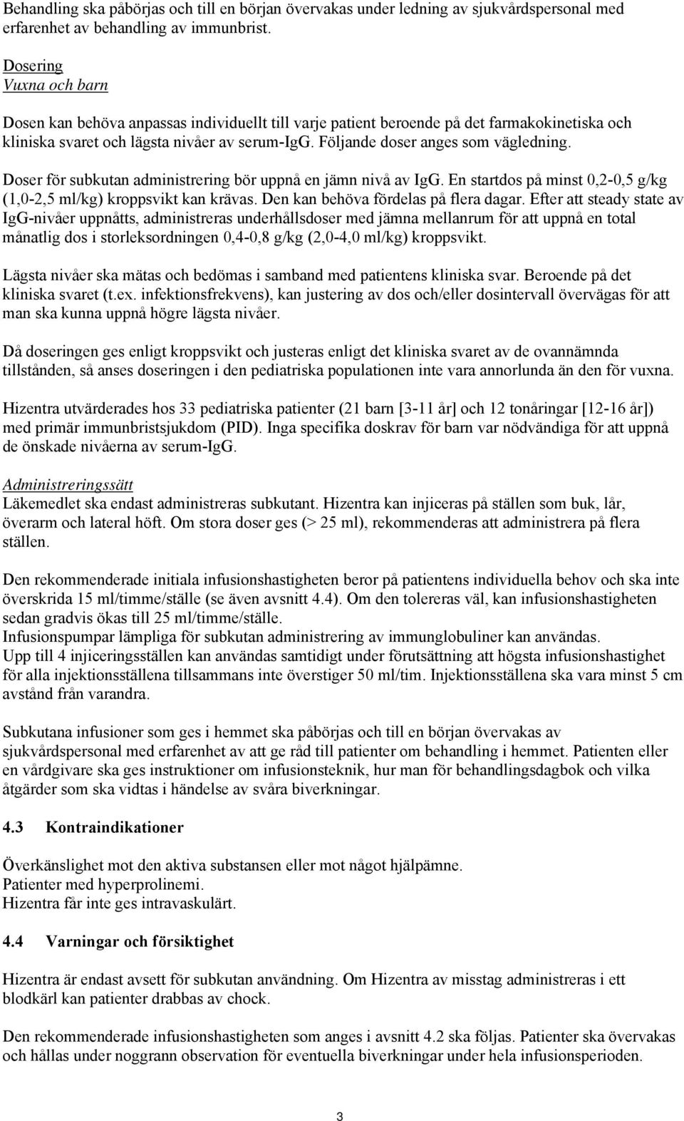 Följande doser anges som vägledning. Doser för subkutan administrering bör uppnå en jämn nivå av IgG. En startdos på minst 0,2-0,5 g/kg (1,0-2,5 ml/kg) kroppsvikt kan krävas.