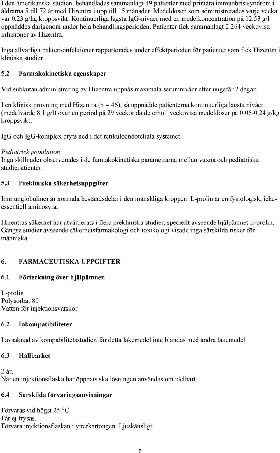 Patienter fick sammanlagt 2 264 veckovisa infusioner av Hizentra. Inga allvarliga bakterieinfektioner rapporterades under effektperioden för patienter som fick Hizentra i kliniska studier. 5.