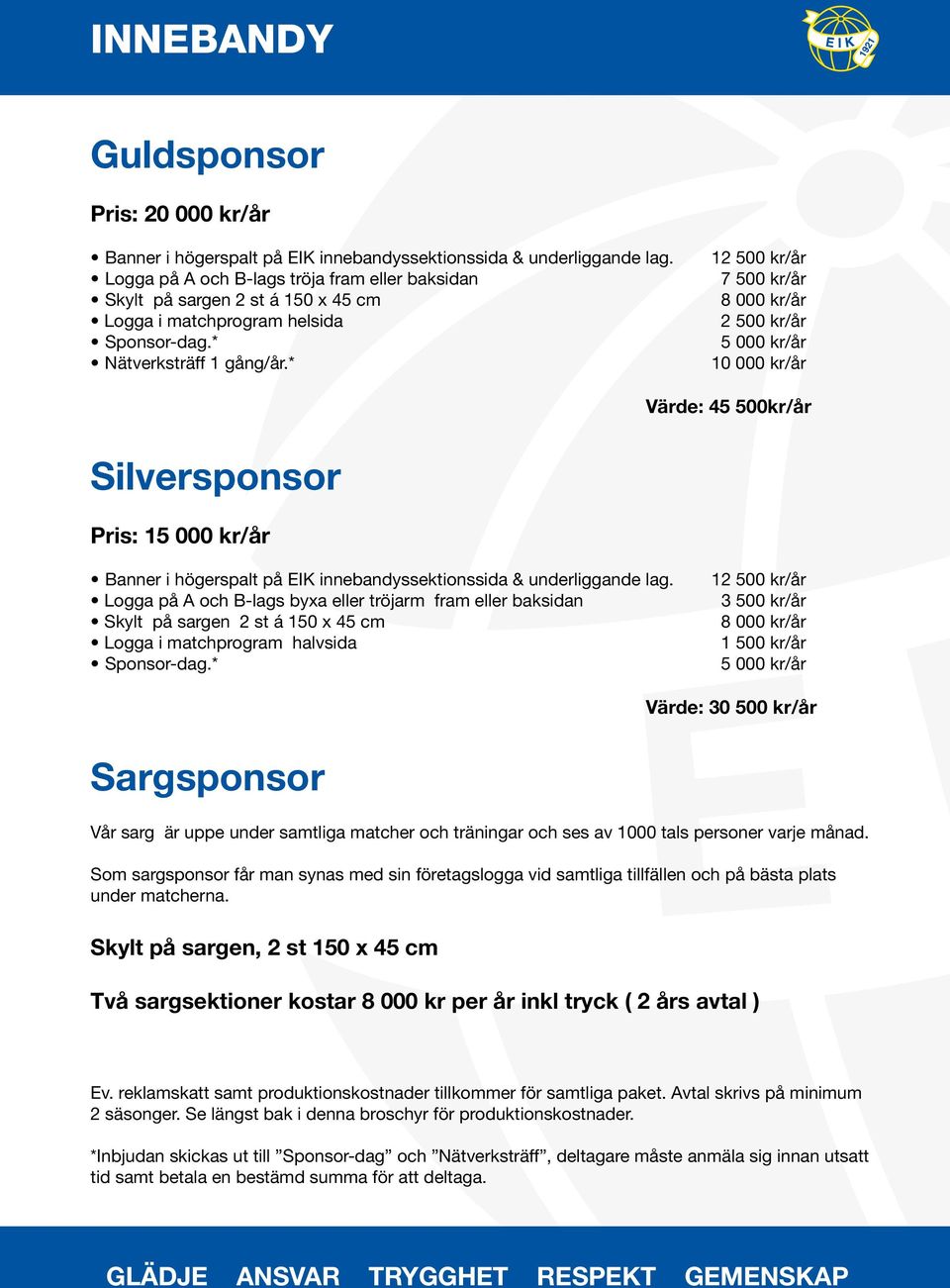 * 12 500 kr/år 7 500 kr/år 8 000 kr/år 2 500 kr/år Värde: 45 500kr/år Silversponsor Pris: 1 Banner i högerspalt på EIK innebandyssektionssida & underliggande lag.