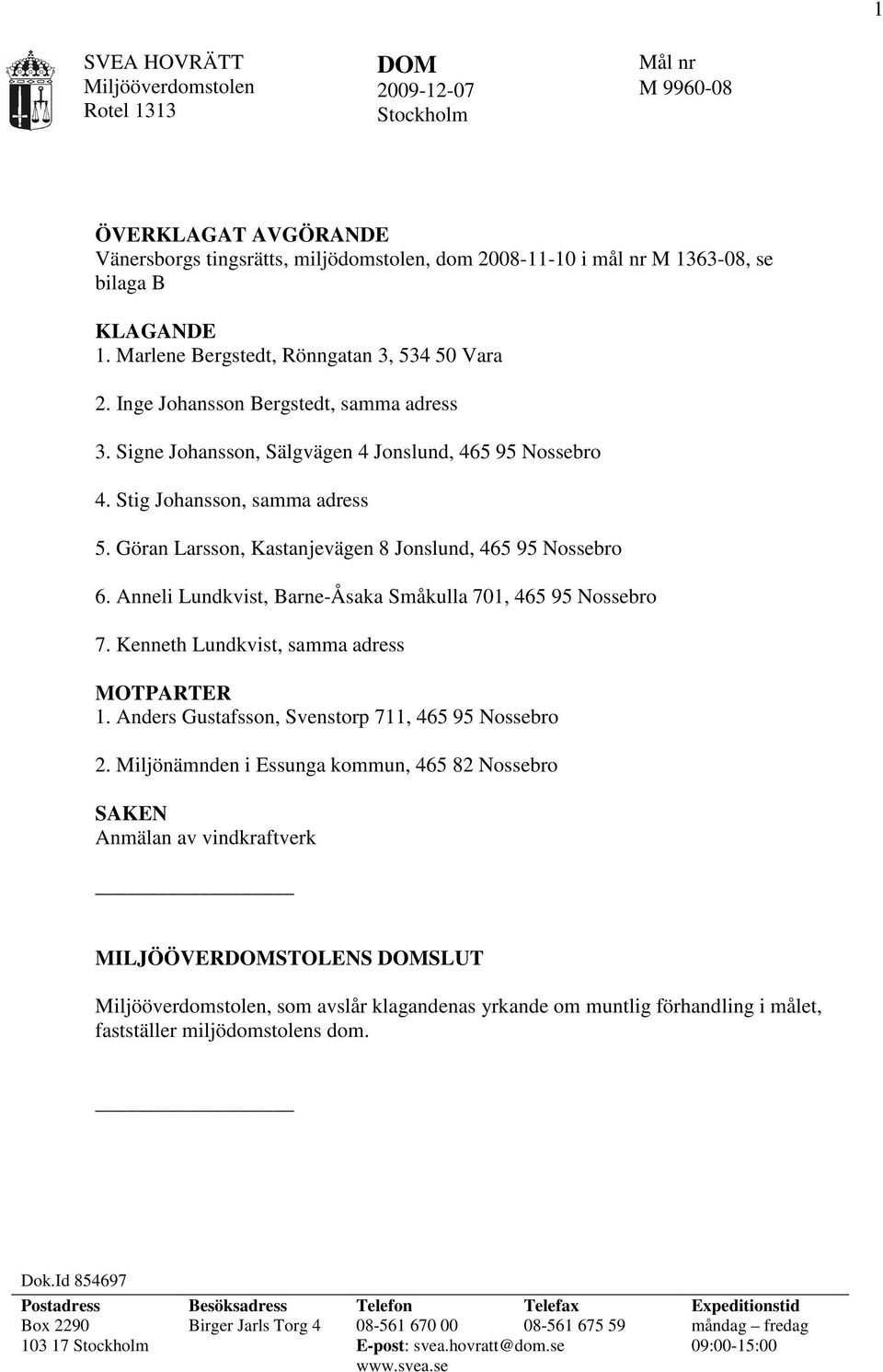 Göran Larsson, Kastanjevägen 8 Jonslund, 6. Anneli Lundkvist, Barne-Åsaka Småkulla 701, 7. Kenneth Lundkvist, samma adress MOTPARTER 1. Anders Gustafsson, Svenstorp 711, 2.