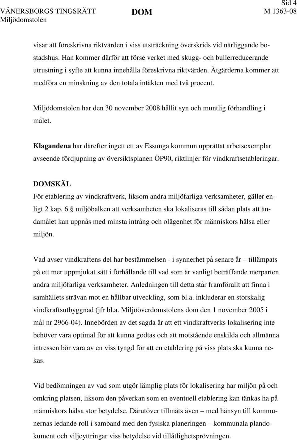 Åtgärderna kommer att medföra en minskning av den totala intäkten med två procent. har den 30 november 2008 hållit syn och muntlig förhandling i målet.