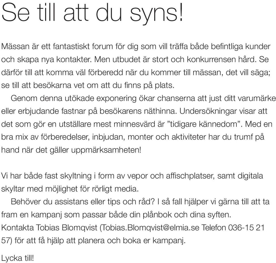 Genom denna utökade exponering ökar chanserna att just ditt varu märke eller erbjudande fastnar på besökarens näthinna.