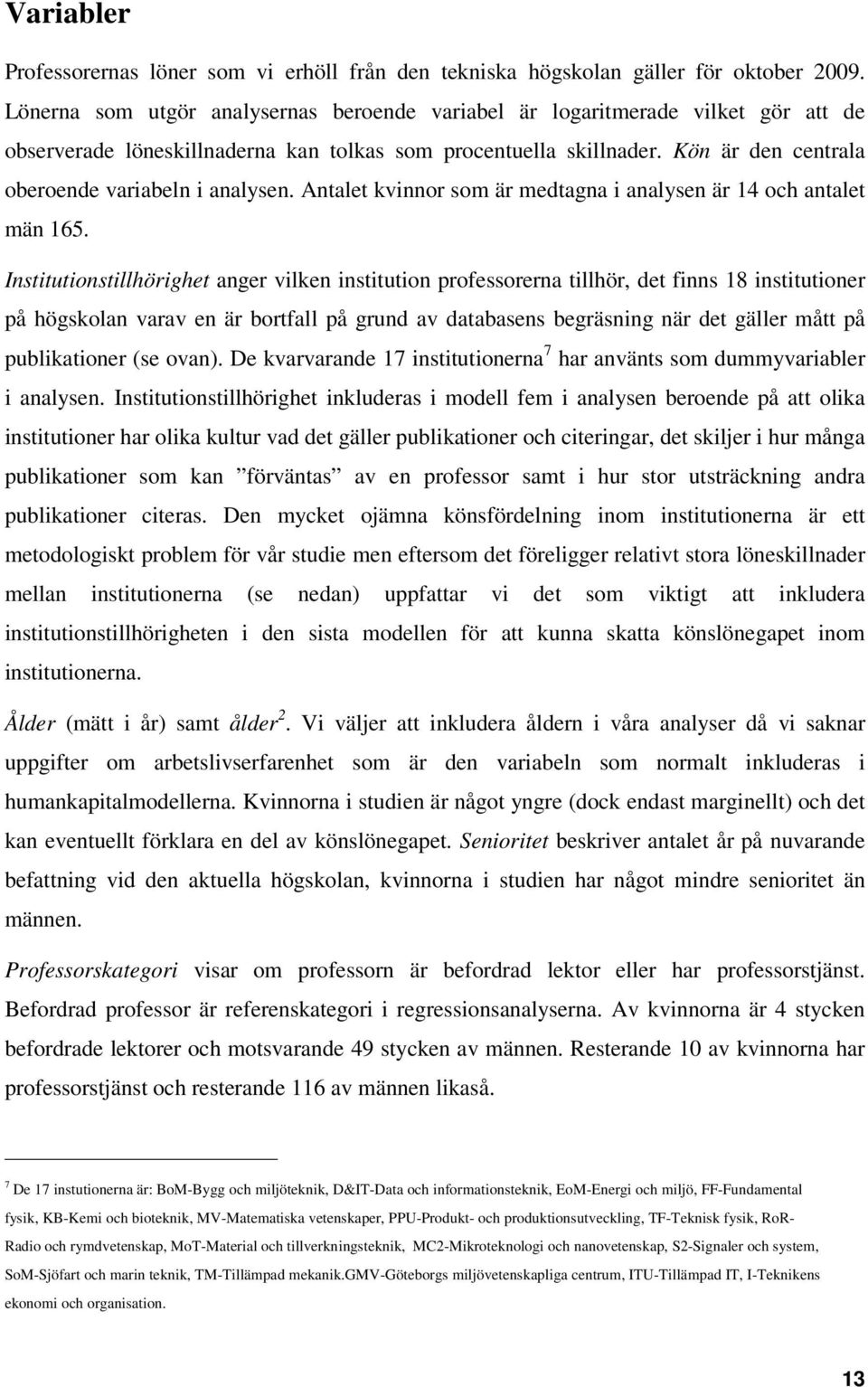 Kön är den centrala oberoende variabeln i analysen. Antalet kvinnor som är medtagna i analysen är 14 och antalet män 165.