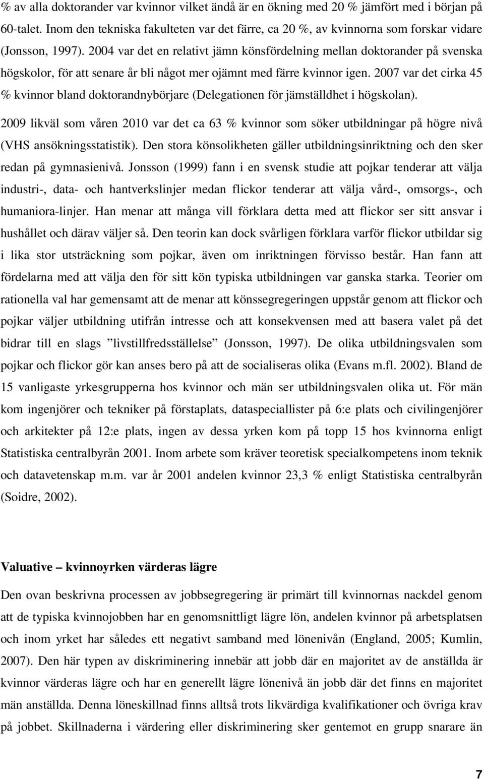 2004 var det en relativt jämn könsfördelning mellan doktorander på svenska högskolor, för att senare år bli något mer ojämnt med färre kvinnor igen.