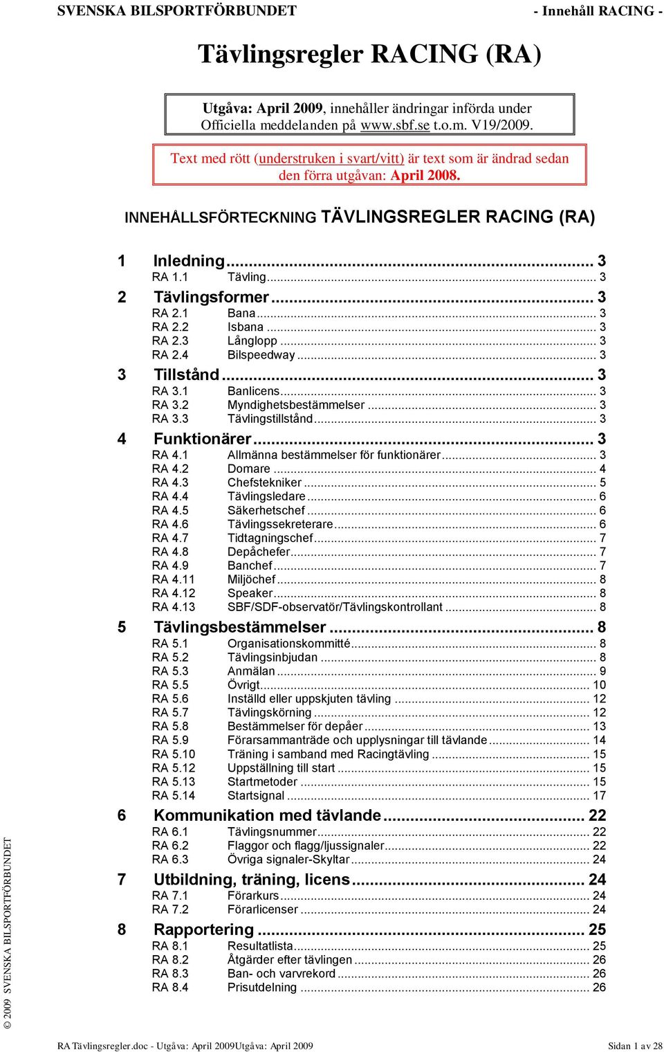 .. 3 2 Tävlingsformer... 3 RA 2.1 Bana... 3 RA 2.2 Isbana... 3 RA 2.3 Långlopp... 3 RA 2.4 Bilspeedway... 3 3 Tillstånd... 3 RA 3.1 Banlicens... 3 RA 3.2 Myndighetsbestämmelser... 3 RA 3.3 Tävlingstillstånd.