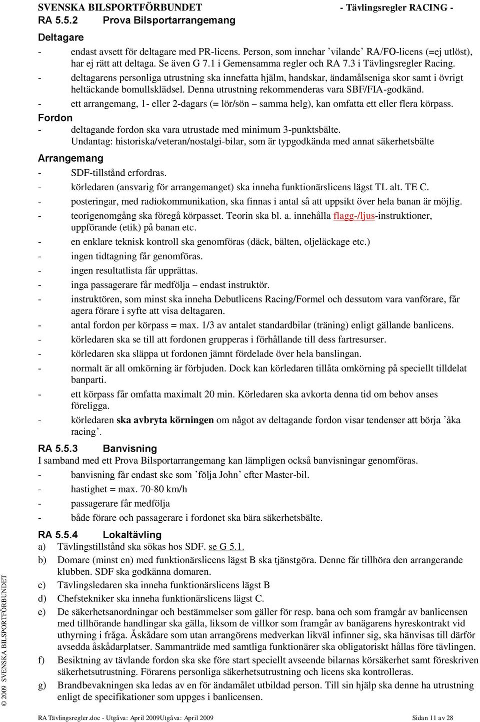 - deltagarens personliga utrustning ska innefatta hjälm, handskar, ändamålseniga skor samt i övrigt heltäckande bomullsklädsel. Denna utrustning rekommenderas vara SBF/FIA-godkänd.